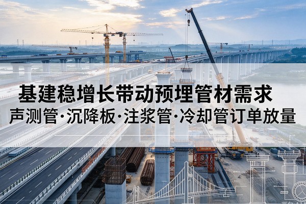 贵州基建稳增长带动预埋监测管材需求，声测管、沉降板、注浆管订单持续放量